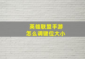 英雄联盟手游怎么调键位大小