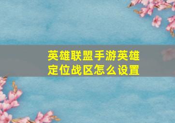 英雄联盟手游英雄定位战区怎么设置