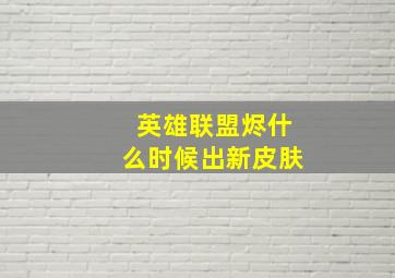 英雄联盟烬什么时候出新皮肤