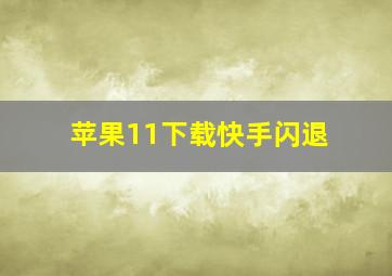 苹果11下载快手闪退