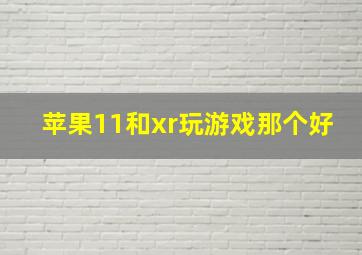 苹果11和xr玩游戏那个好