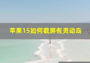 苹果15如何截屏有灵动岛