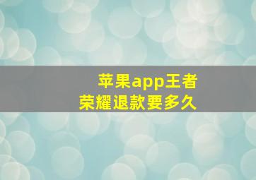 苹果app王者荣耀退款要多久