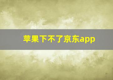 苹果下不了京东app