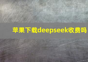 苹果下载deepseek收费吗