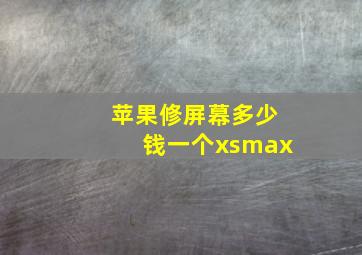 苹果修屏幕多少钱一个xsmax