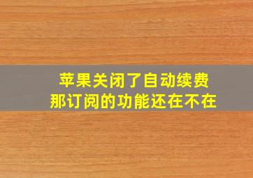 苹果关闭了自动续费那订阅的功能还在不在