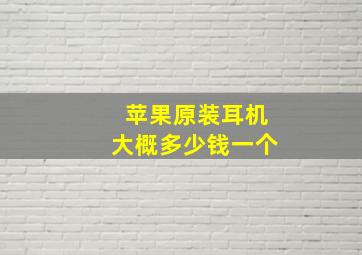 苹果原装耳机大概多少钱一个