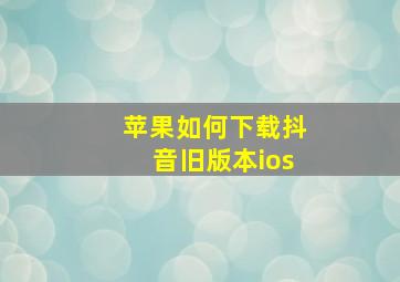 苹果如何下载抖音旧版本ios