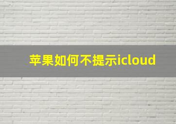 苹果如何不提示icloud