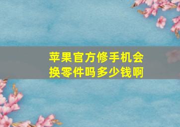 苹果官方修手机会换零件吗多少钱啊