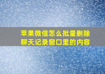 苹果微信怎么批量删除聊天记录窗口里的内容