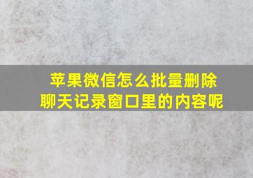 苹果微信怎么批量删除聊天记录窗口里的内容呢