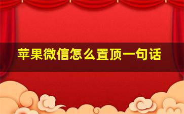 苹果微信怎么置顶一句话