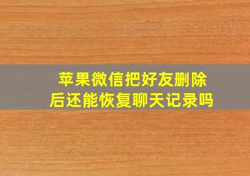 苹果微信把好友删除后还能恢复聊天记录吗