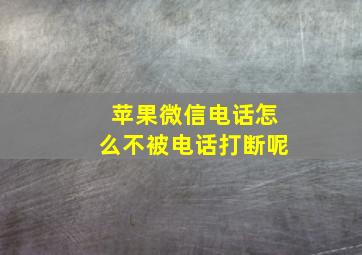 苹果微信电话怎么不被电话打断呢