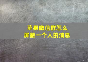 苹果微信群怎么屏蔽一个人的消息