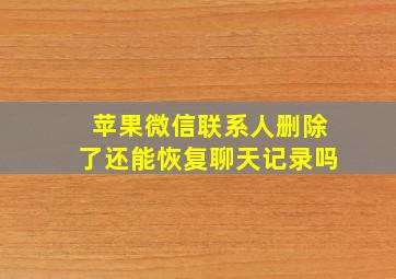 苹果微信联系人删除了还能恢复聊天记录吗