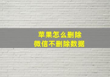 苹果怎么删除微信不删除数据