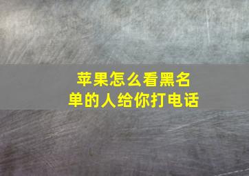 苹果怎么看黑名单的人给你打电话