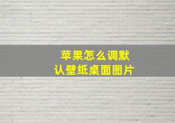 苹果怎么调默认壁纸桌面图片