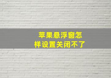 苹果悬浮窗怎样设置关闭不了