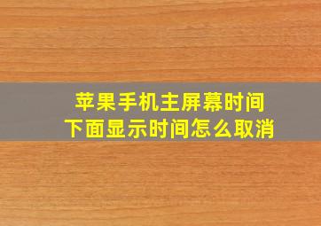 苹果手机主屏幕时间下面显示时间怎么取消