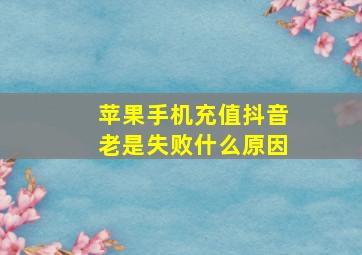 苹果手机充值抖音老是失败什么原因