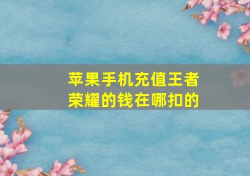 苹果手机充值王者荣耀的钱在哪扣的