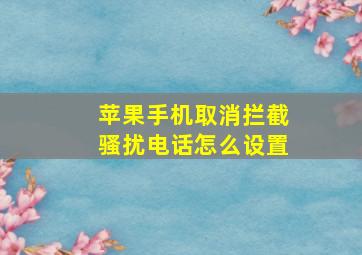 苹果手机取消拦截骚扰电话怎么设置