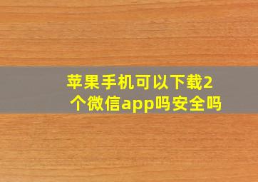 苹果手机可以下载2个微信app吗安全吗