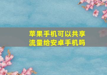 苹果手机可以共享流量给安卓手机吗