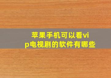 苹果手机可以看vip电视剧的软件有哪些