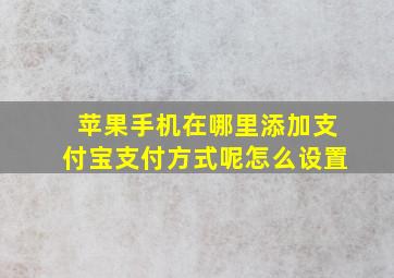 苹果手机在哪里添加支付宝支付方式呢怎么设置