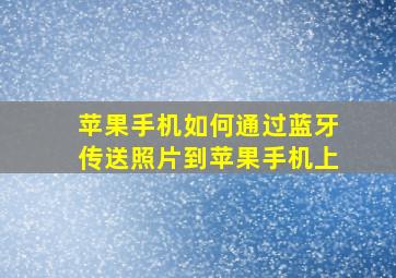 苹果手机如何通过蓝牙传送照片到苹果手机上