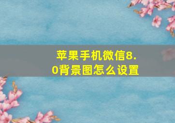 苹果手机微信8.0背景图怎么设置