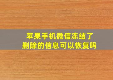 苹果手机微信冻结了删除的信息可以恢复吗