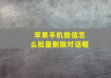 苹果手机微信怎么批量删除对话框