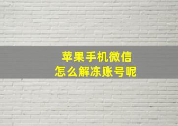 苹果手机微信怎么解冻账号呢