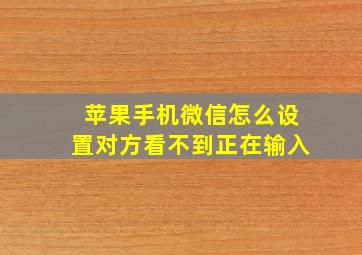 苹果手机微信怎么设置对方看不到正在输入