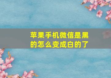 苹果手机微信是黑的怎么变成白的了