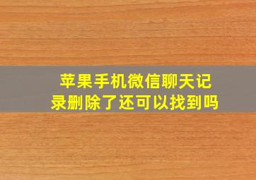 苹果手机微信聊天记录删除了还可以找到吗