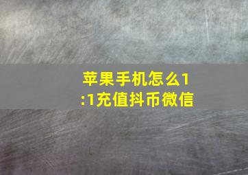 苹果手机怎么1:1充值抖币微信