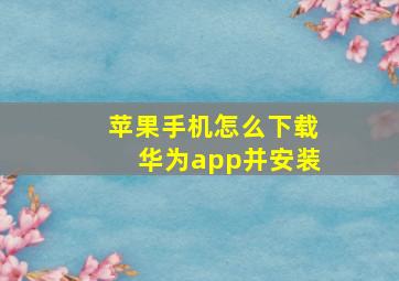 苹果手机怎么下载华为app并安装