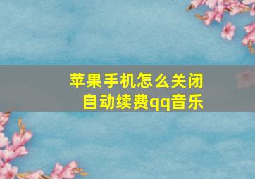 苹果手机怎么关闭自动续费qq音乐