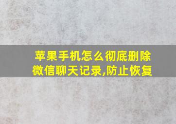 苹果手机怎么彻底删除微信聊天记录,防止恢复