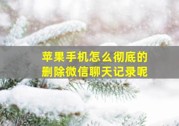 苹果手机怎么彻底的删除微信聊天记录呢