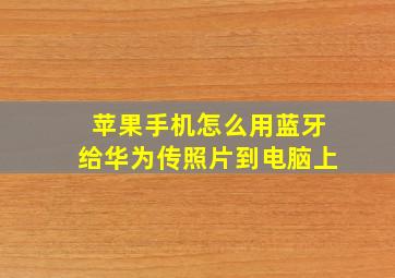 苹果手机怎么用蓝牙给华为传照片到电脑上