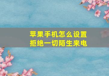 苹果手机怎么设置拒绝一切陌生来电