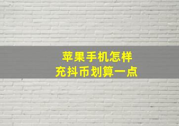 苹果手机怎样充抖币划算一点